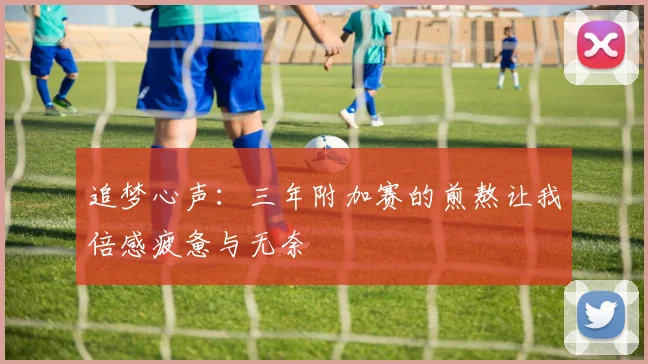 追梦心声：三年附加赛的煎熬让我倍感疲惫与无奈