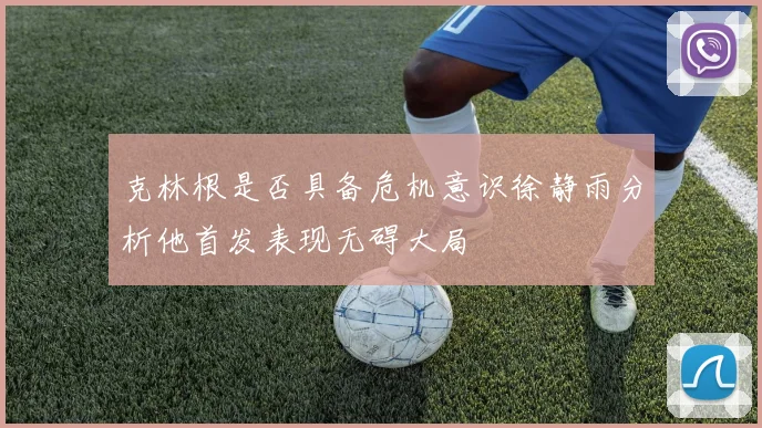 克林根是否具备危机意识徐静雨分析他首发表现无碍大局