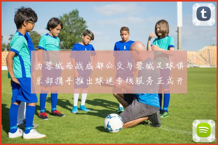 为蓉城而战成都公交与蓉城足球俱乐部携手推出球迷专线服务正式开通