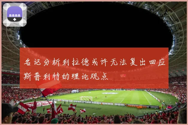 名记分析利拉德或许无法复出回应斯普利特的理论观点