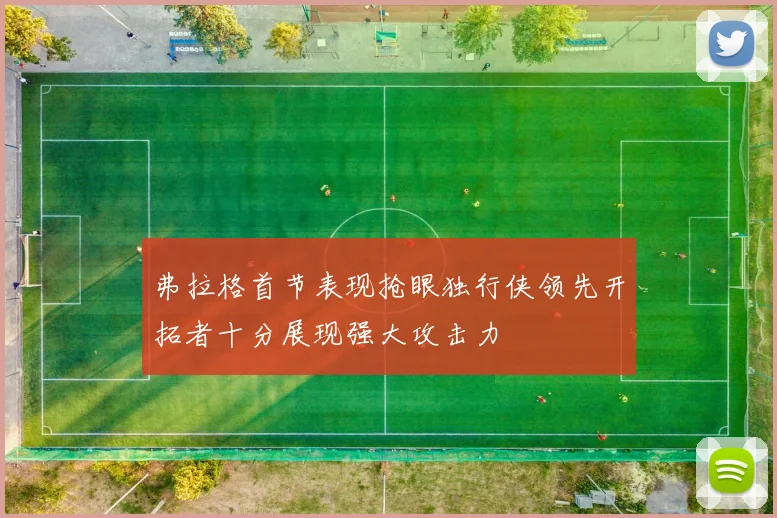 弗拉格首节表现抢眼独行侠领先开拓者十分展现强大攻击力
